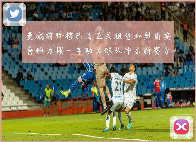 曼城前锋穆巴马正式租借加盟南安普顿为期一年助力球队冲击新赛季
