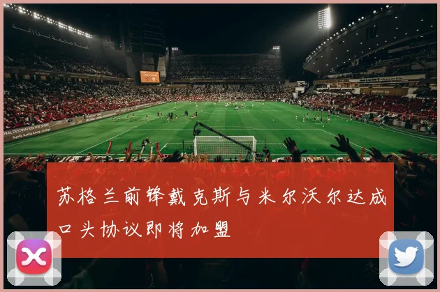 苏格兰前锋戴克斯与米尔沃尔达成口头协议即将加盟