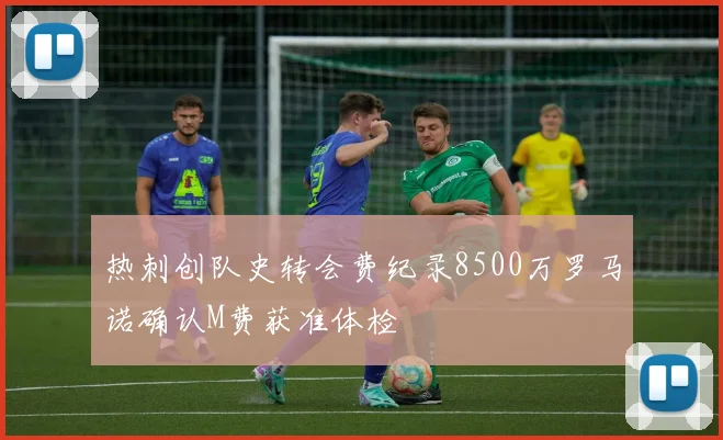 热刺创队史转会费纪录8500万罗马诺确认M费获准体检