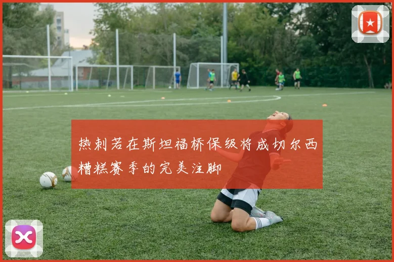 热刺若在斯坦福桥保级将成切尔西糟糕赛季的完美注脚