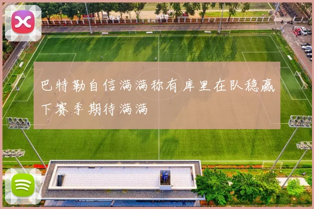 巴特勒自信满满称有库里在队稳赢下赛季期待满满