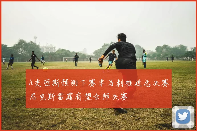 A史密斯预测下赛季马刺难进总决赛尼克斯雷霆有望会师决赛
