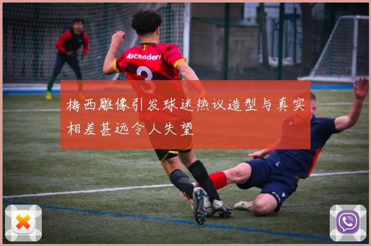 梅西雕像引发球迷热议造型与真实相差甚远令人失望