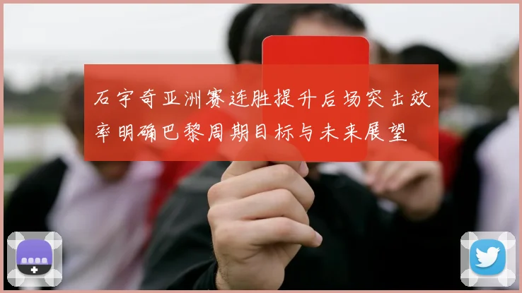 石宇奇亚洲赛连胜提升后场突击效率明确巴黎周期目标与未来展望