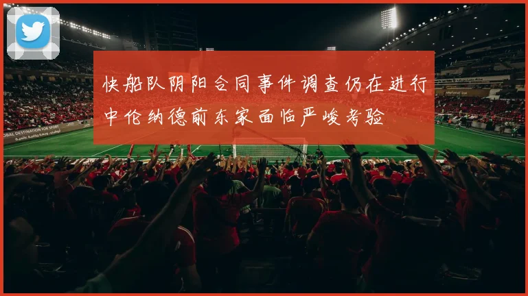 快船队阴阳合同事件调查仍在进行中伦纳德前东家面临严峻考验