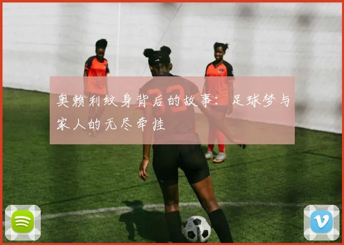 奥赖利纹身背后的故事：足球梦与家人的无尽牵挂