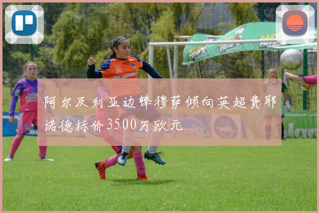 阿尔及利亚边锋穆萨倾向英超费耶诺德标价3500万欧元