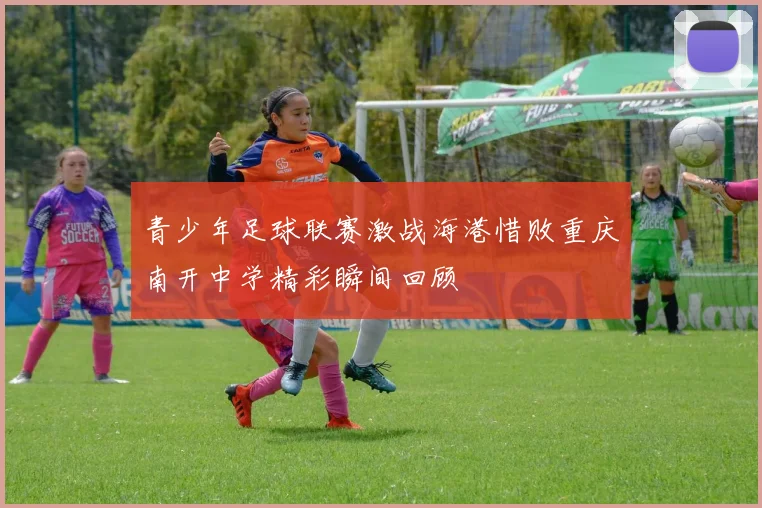 青少年足球联赛激战海港惜败重庆南开中学精彩瞬间回顾